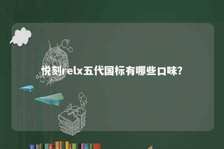 悦刻relx五代国标有哪些口味�？ 